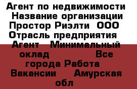 Агент по недвижимости › Название организации ­ Простор-Риэлти, ООО › Отрасль предприятия ­ Агент › Минимальный оклад ­ 140 000 - Все города Работа » Вакансии   . Амурская обл.